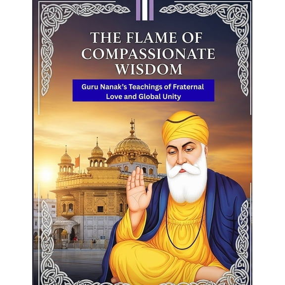 The Flame of Compassionate Wisdom: Guru Nanak's Teachings of Fraternal Love and Global Unity, (Paperback)