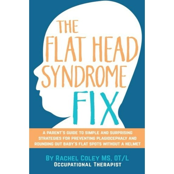 Pre-Owned The Flat Head Syndrome Fix: A Parent's Guide to Simple and Surprising Strategies for Preventing Plagiocephaly and Rounding Out Baby's Flat Spots With... (Paperback) 0692558861 9780692558867
