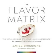 BRISCIONE, JAMES ; PARKHURST, BROOKE The Flavor Matrix: The Art and Science of Pairing Common Ingredients to Create Extraordinary Dishes (Hardcover)