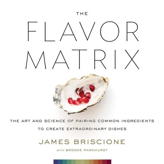 The Flavor Matrix: The Art and Science of Pairing Common Ingredients to Create Extraordinary Dishes (Hardcover)