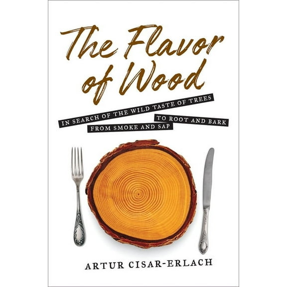 The Flavor of Wood : In Search of the Wild Taste of Trees from Smoke and Sap to Root and Bark (Hardcover)