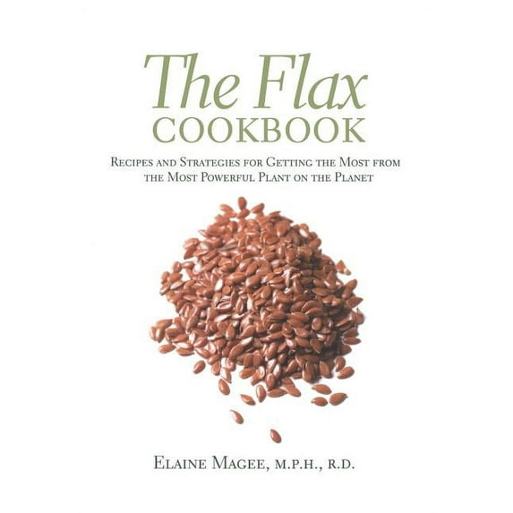The Flax Cookbook: Recipes and Strategies to Get the Most from the Most Powerful Plant on the Planet, (Paperback)