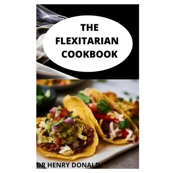 The Flexitarian Cookbook : The 100 percent flexitarian cookbook with delicious adaptable recipes for part-time vegans and vegetarians (Paperback)