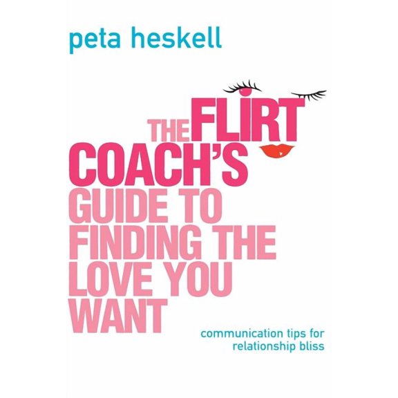 The Flirt Coach Guide to Finding the Love You Want: Communication Tips for Relationship Success, (Paperback)