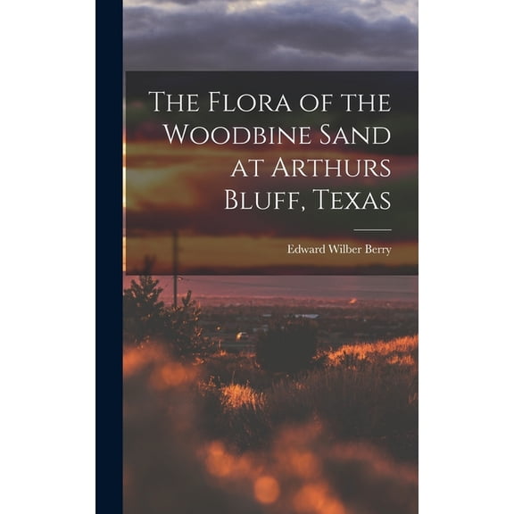 The Flora of the Woodbine Sand at Arthurs Bluff, Texas, (Hardcover)