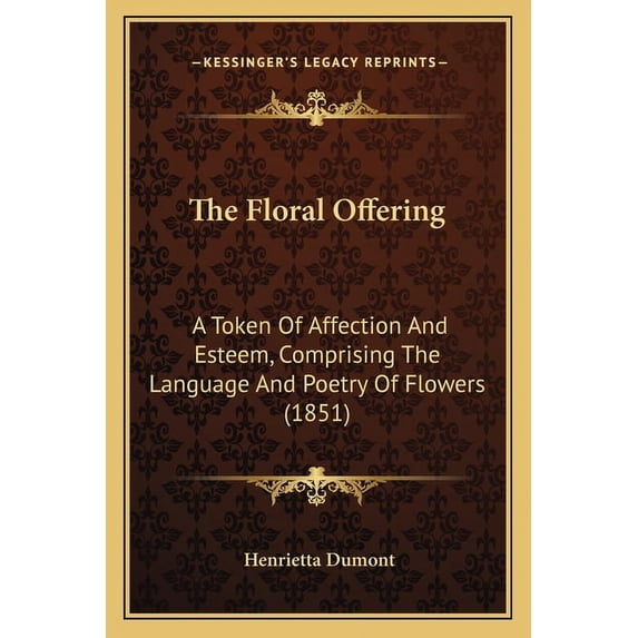 The Floral Offering: A Token Of Affection And Esteem, Comprising The Language And Poetry Of Flowers (1851)