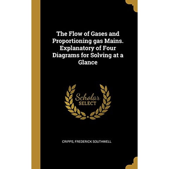 The Flow of Gases and Proportioning gas Mains. Explanatory of Four Diagrams for Solving at a Glance Hardcover 0526511478 9780526511471 Cripps Frederick Southwell