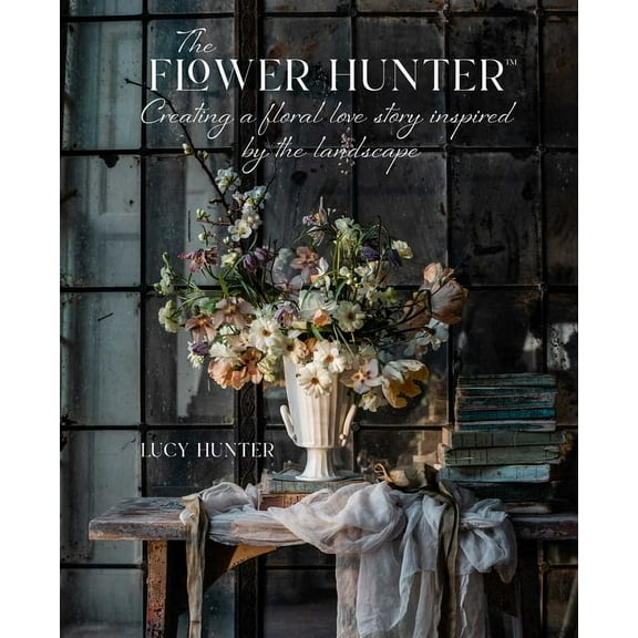 The Flower Hunter: Creating a Floral Love Story Inspired by the Landscape, (Hardcover)