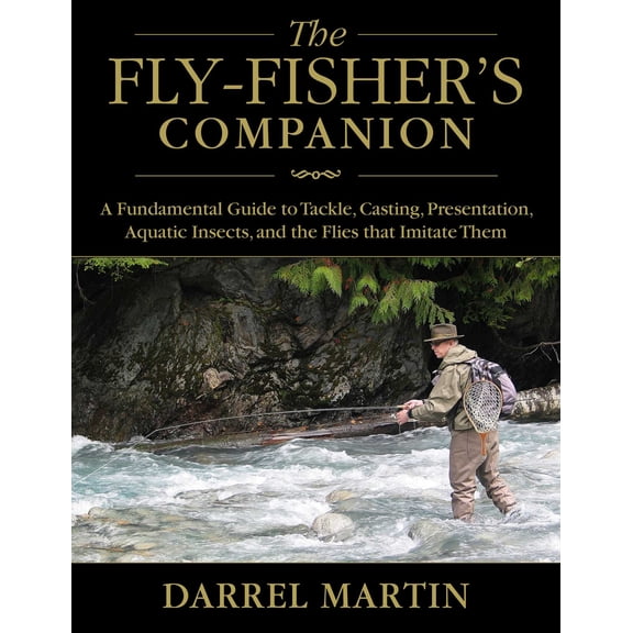 The Fly-Fisher's Companion : A Fundamental Guide to Tackle, Casting, Presentation, Aquatic Insects, and the Flies that Imitate Them (Hardcover)