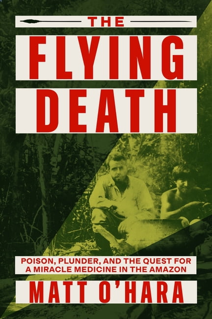 The Flying Death: Poison, Plunder, and the Quest for a Miracle Medicine in the Amazon, (Hardcover)