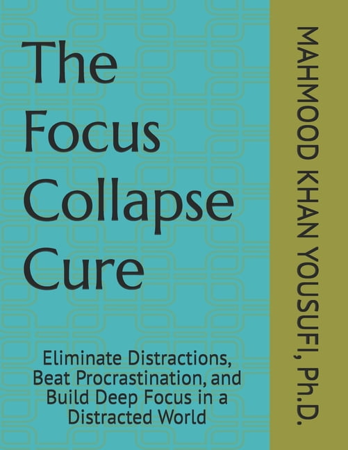 The Focus Collapse Cure: Eliminate Distractions, Beat Procrastination ...
