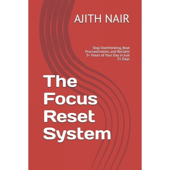 The Focus Reset System: Stop Overthinking, Beat Procrastination, and Reclaim 3+ Hours of Your Day in Just 21 Days, (Paperback)