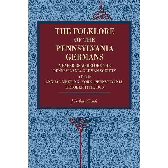 The Folklore of the Pennsylvania Germans: A Paper Read Before the Pennsylvania-German Society at the Annual Meeting, Yor, (Paperback)