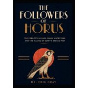 The Followers of Horus The Forgotten Kings, Divine Ancestors, and the Making of Egypt's Sacred Past, Paperback