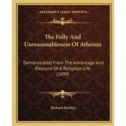 The Folly And Unreasonableness Of Atheism Demonstrated From The Advantage And Pleasure Of A Religious Life 1699 Paperback