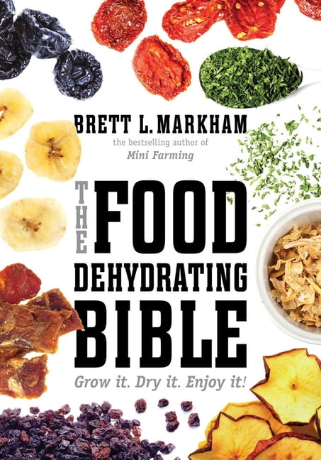 The Food Dehydrating Bible : Grow it. Dry it. Enjoy it! (Paperback)
