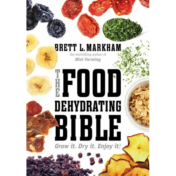 The Food Dehydrating Bible : Grow it. Dry it. Enjoy it! (Paperback)