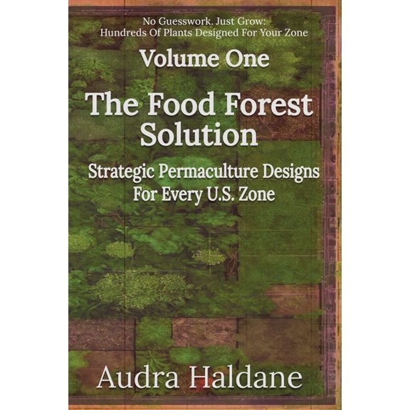 The Food Forest Solution The Food Forest Solution: Strategic Permaculture Designs For Every US Zone, Book 1, (Paperback)