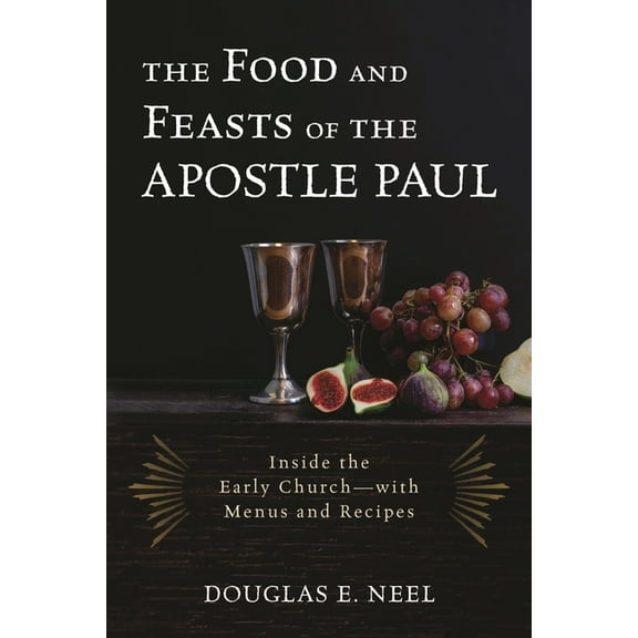 Food and Feasts of the Apostle Paul: Inside the Early Church-with Menus and Recipes, (Hardcover)