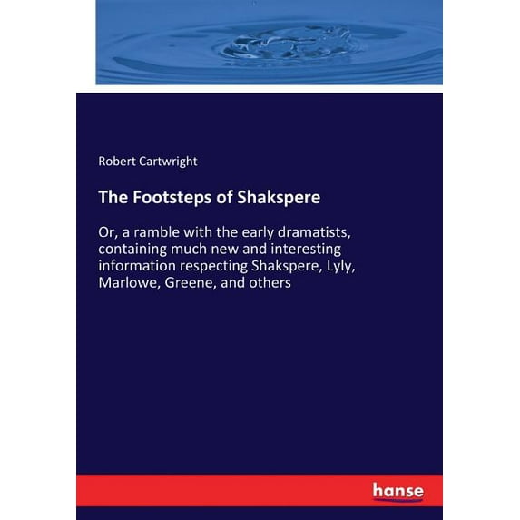 The Footsteps of Shakspere: Or, a ramble with the early dramatists, containing much new and interesting information resp, (Paperback)