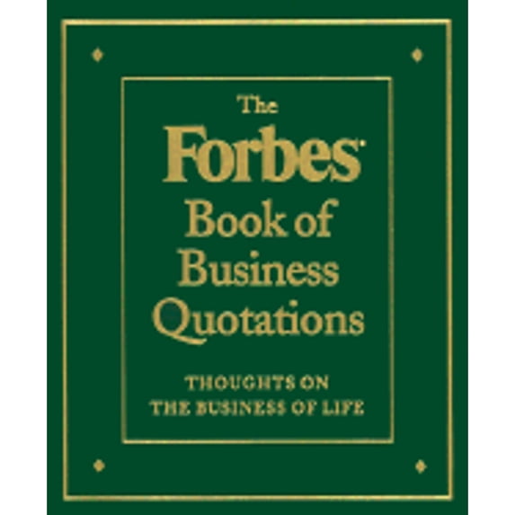 The Forbes Book of Business Quotations: 14,173 Thoughts on the Business of Life (Hardcover) by Ted Goodman, Steve Forbes