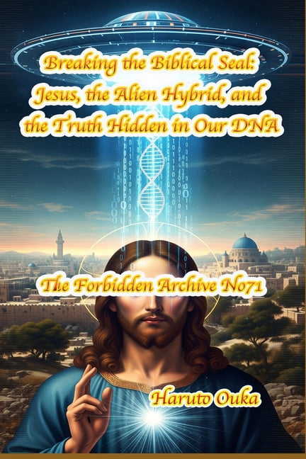 The Forbidden Archives Breaking the Biblical Seal: Jesus, the Alien Hybrid, and the Truth Hidden in Our DNA, Book 71, (Paperback)