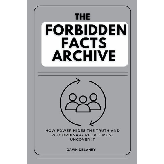 The Forbidden Facts Archive: How Power Hides the Truth and Why Ordinary People Must Uncover It, (Paperback)
