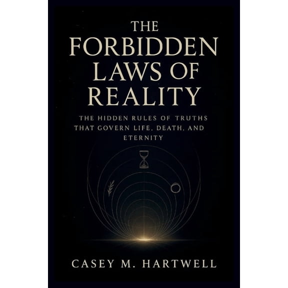 The Forbidden Laws of Reality: The Hidden Rules of Truths That Govern Life, Death, and Eternity, (Paperback)