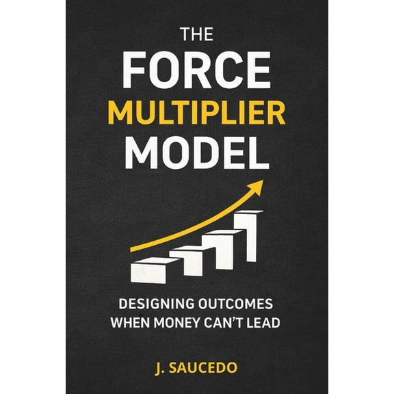 The Force Multiplier Model: Designing Outcomes When Money Can't Lead, (Paperback)