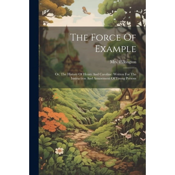 The Force Of Example: Or, The History Of Henry And Caroline: Written For The Instruction And Amusement Of Young Persons, (Paperback)