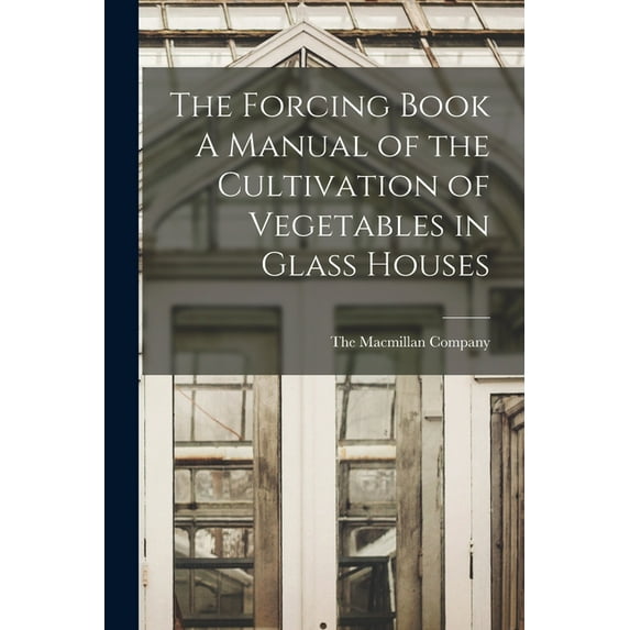 The Forcing Book A Manual of the Cultivation of Vegetables in Glass Houses (Paperback)