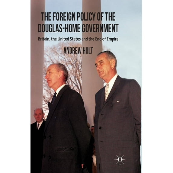 The Foreign Policy of the Douglas-Home Government: Britain, the United States and the End of Empire, (Paperback)