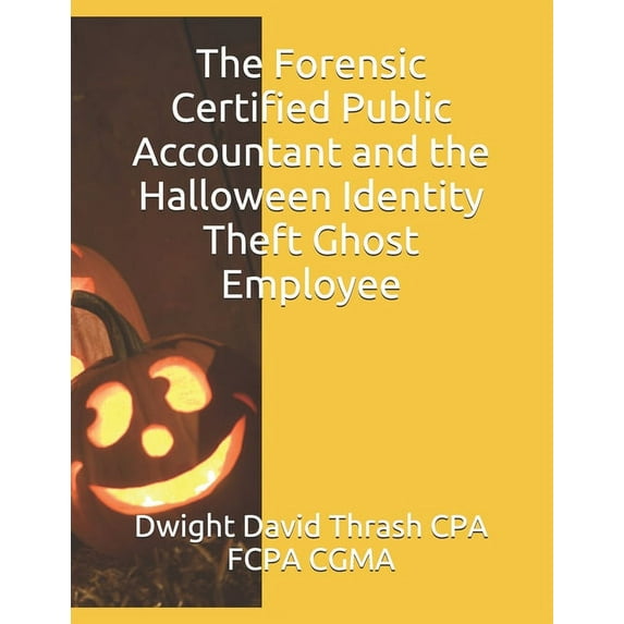 The Forensic Certified Public Accountant and the Halloween Identity Theft Ghost Employee (Paperback) by Dwight David Thrash Cpa Fcpa Cgma