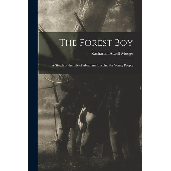 The Forest Boy: a Sketch of the Life of Abraham Lincoln. For Young People Paperback 1014698057 9781014698056 Zachariah Atwell 1813-1888 Mudge