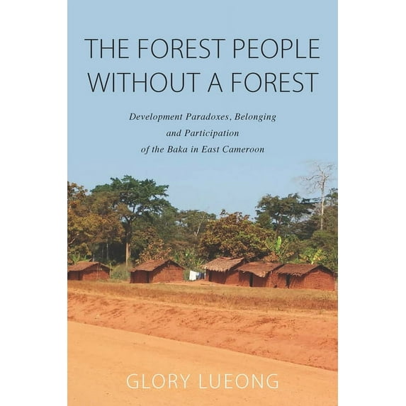 The Forest People Without a Forest: Development Paradoxes, Belonging and Participation of the Baka in East Cameroon, (Paperback)