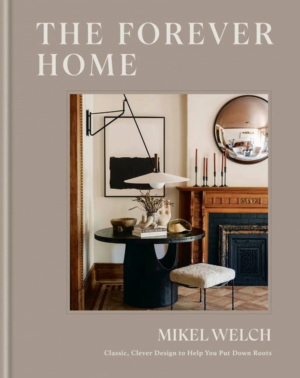 The Forever Home: Classic, Clever Design to Help You Put Down Roots, (Hardcover)