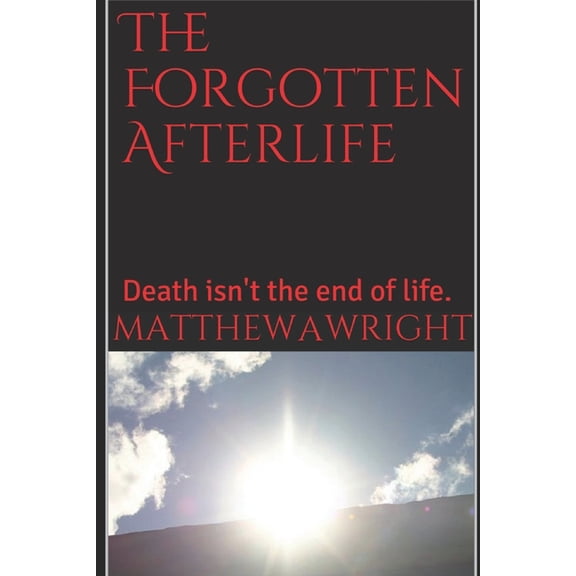 The Forgotten Afterlife : Death is not the end of life. (Paperback)