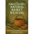 thumbnail image 1 of The Forgotten Art of Natural Basket Weaving: Mastering Sustainable Techniques with Wild Fibers, (Paperback), 1 of 1