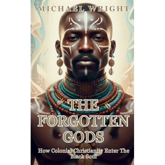 The Forgotten Gods: How Colonial Christianity Enter The Black Soul, (Hardcover)