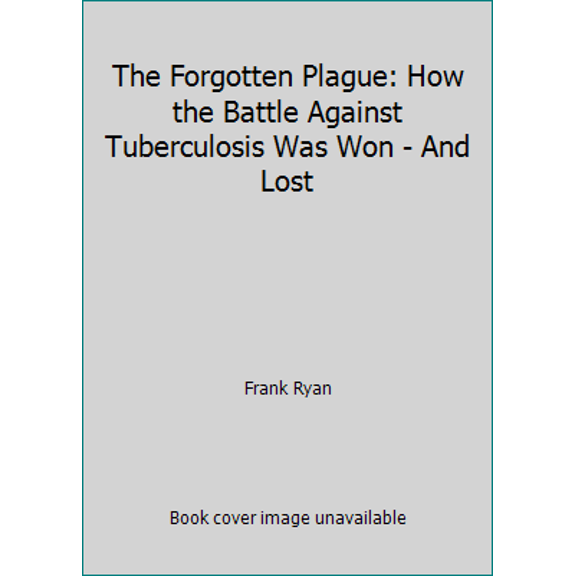 Pre-Owned The Forgotten Plague: How the Battle Against Tuberculosis Was Won - And Lost (Hardcover) 0316763802 9780316763806