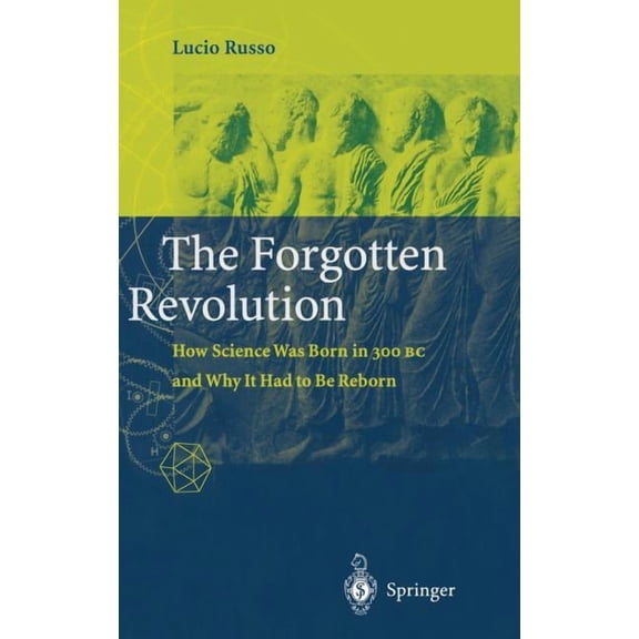 The Forgotten Revolution: How Science Was Born in 300 BC and Why It Had to Be Reborn, (Hardcover)