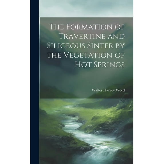 The Formation of Travertine and Siliceous Sinter by the Vegetation of Hot Springs (Hardcover)