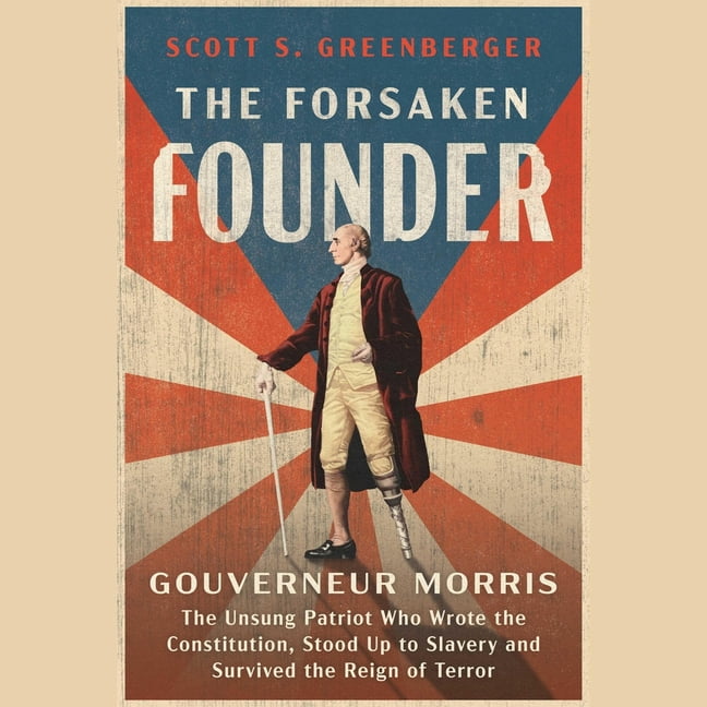 The Forsaken Founder: The Life and Times of Gouverneur Morris, the Unsung Patriot Who Wrote the Constitution, Stood Up t, (Audiobook)