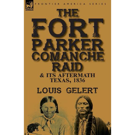 The Fort Parker Comanche Raid & its Aftermath, Texas, 1836, (Paperback)