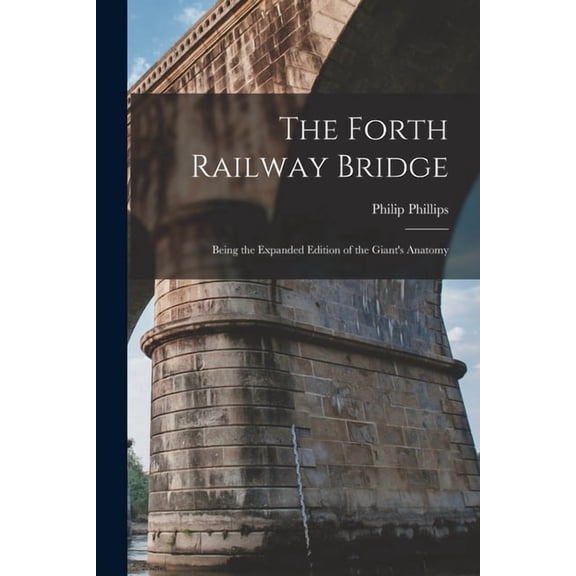 The Forth Railway Bridge: Being the Expanded Edition of the Giant's Anatomy, (Paperback)