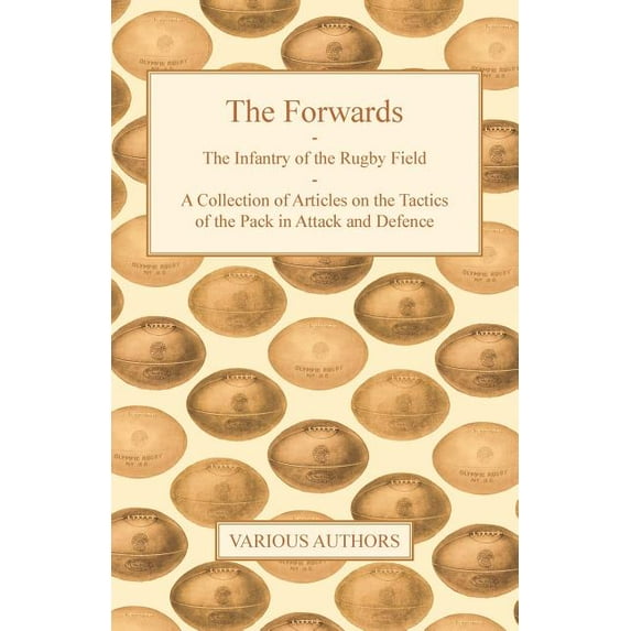 The Forwards - The Infantry of the Rugby Field - A Collection of Articles on the Tactics of the Pack (Paperback) by Various