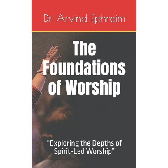 The Foundations of Worship: "Exploring the Depths of Spirit-Led Worship", (Paperback)