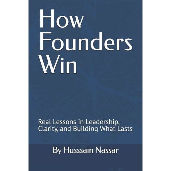 The Founder's Compass How Founders Win: Real Lessons in Leadership, Clarity, and Building What Lasts, (Paperback)