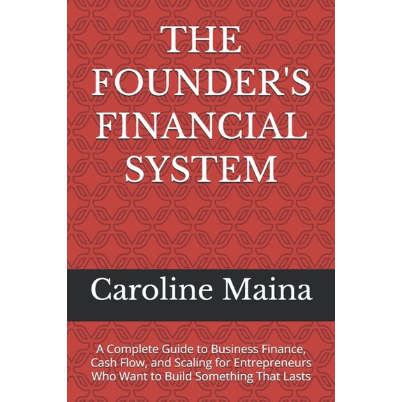 The Founder's Financial System: A Complete Guide to Business Finance, Cash Flow, and Scaling for Entrepreneurs Who Want , (Paperback)