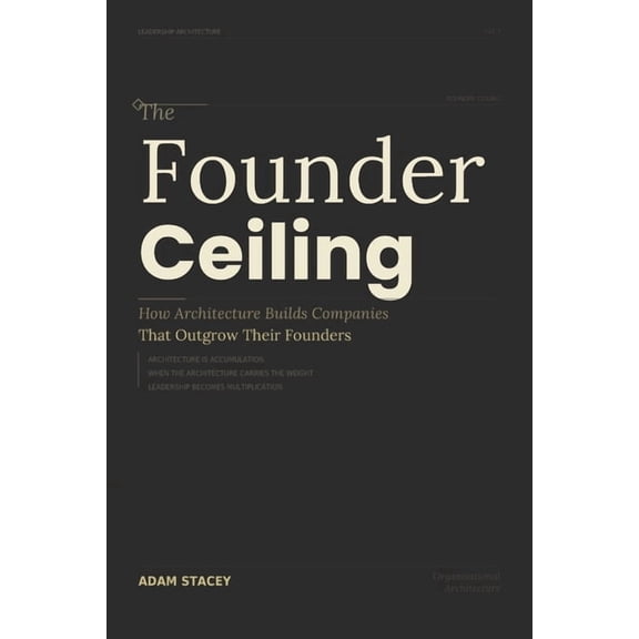 The Founders Ceiling: How Architecture Builds Companies That Outgrow Their Founders, (Paperback)